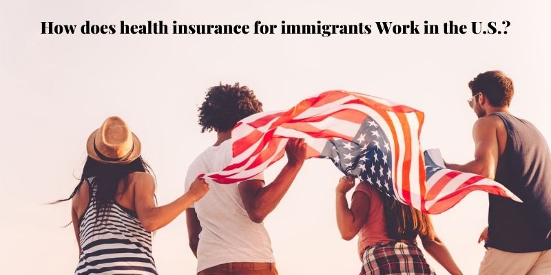 How does health insurance for immigrants Work in the U.S.?
