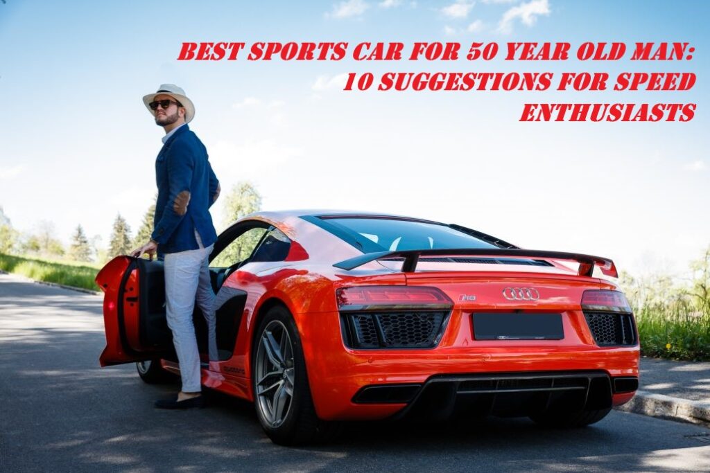 Best Sports Car For 50 Year Old Man: 10 Suggestions For Speed Enthusiasts
