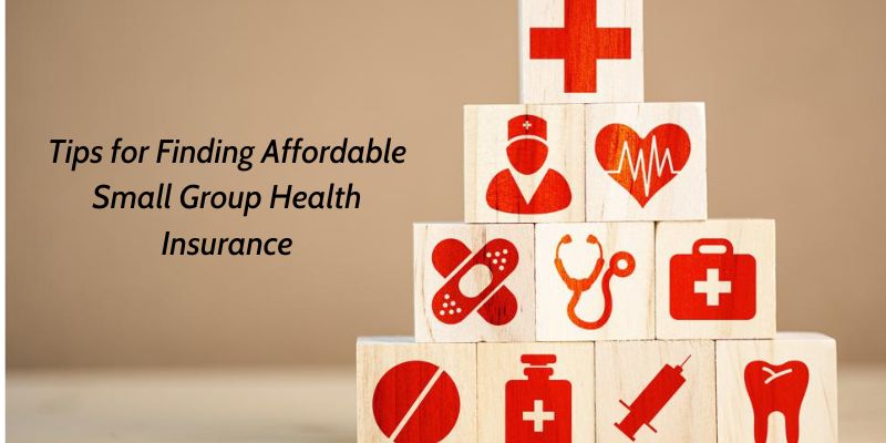 Tips for Finding Affordable Small Group Health Insurance